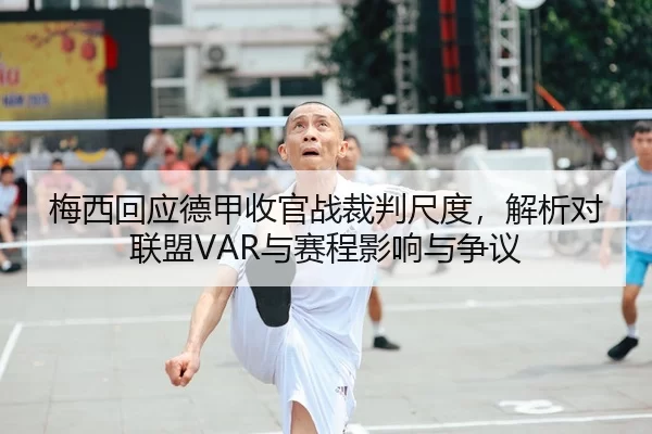 梅西回应德甲收官战裁判尺度，解析对联盟VAR与赛程影响与争议