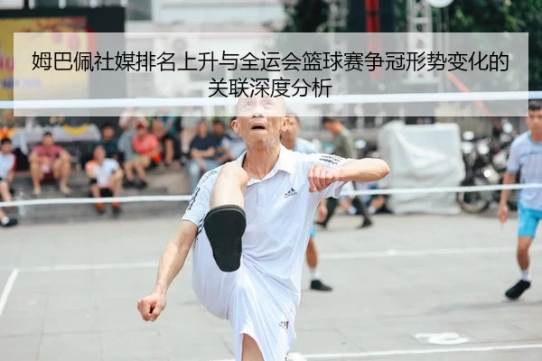 姆巴佩社媒排名上升与全运会篮球赛争冠形势变化的关联深度分析