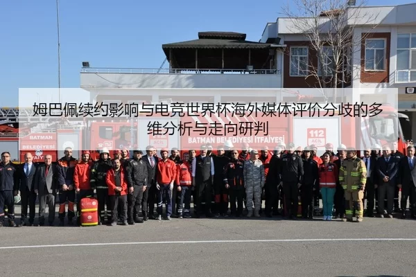 姆巴佩续约影响与电竞世界杯海外媒体评价分歧的多维分析与走向研判