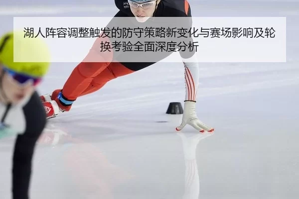 湖人阵容调整触发的防守策略新变化与赛场影响及轮换考验全面深度分析
