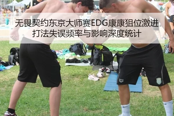 无畏契约东京大师赛EDG康康狙位激进打法失误频率与影响深度统计